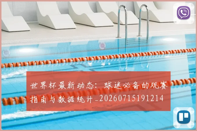 世界杯最新动态:球迷必备的观赛指南与数据统计_20260715191214
