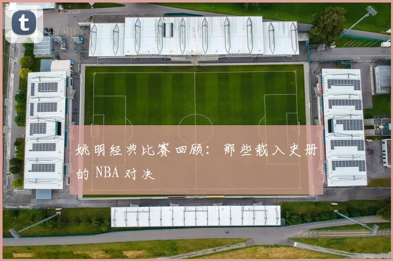 姚明经典比赛回顾:那些载入史册的 NBA 对决