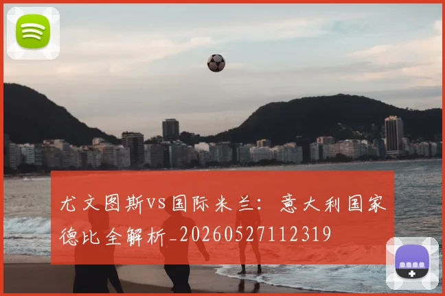 尤文图斯vs国际米兰：意大利国家德比全解析_20260527112319