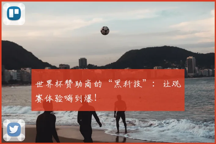 世界杯赞助商的“黑科技”:让观赛体验嗨到爆!