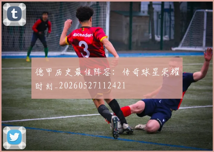 德甲历史最佳阵容：传奇球星荣耀时刻_20260527112421