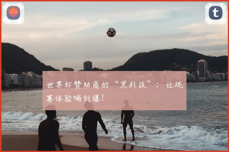 世界杯赞助商的“黑科技”:让观赛体验嗨到爆!
