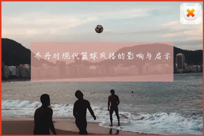 乔丹对现代篮球风格的影响与启示