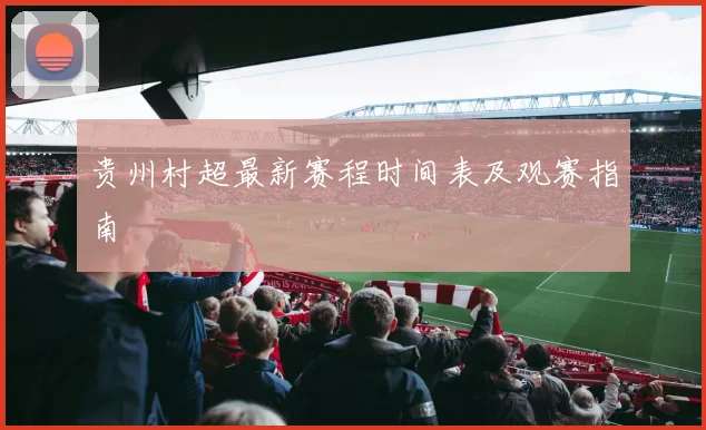 贵州村超最新赛程时间表及观赛指南
