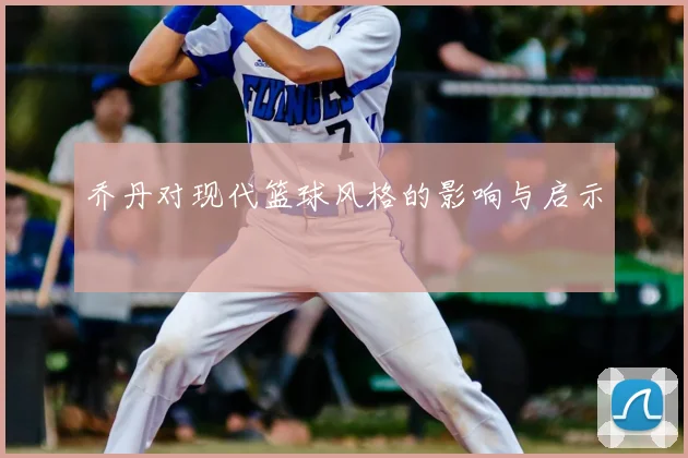 乔丹对现代篮球风格的影响与启示
