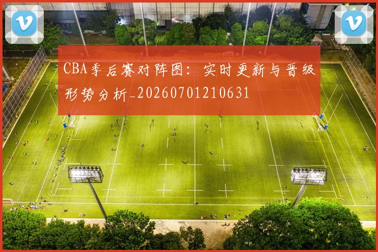 CBA季后赛对阵图:实时更新与晋级形势分析_20260701210631