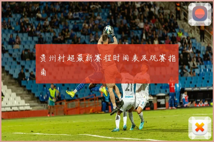 贵州村超最新赛程时间表及观赛指南