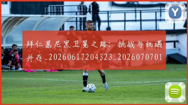 拜仁慕尼黑卫冕之路:挑战与机遇并存_20260617204323_20260707014621