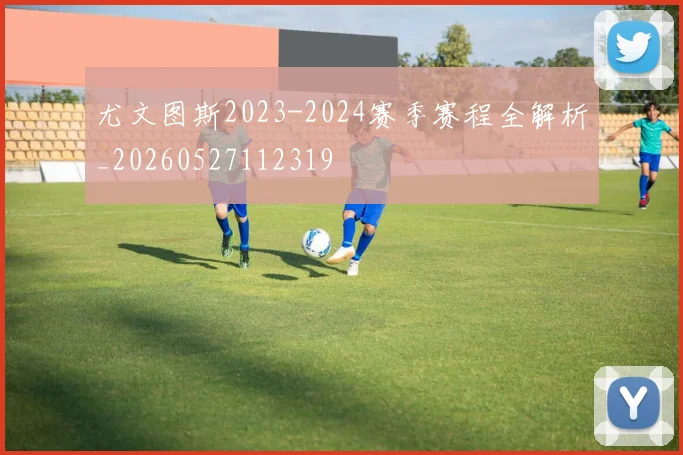 尤文图斯2023-2024赛季赛程全解析_20260527112319