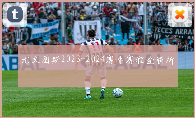 尤文图斯2023-2024赛季赛程全解析