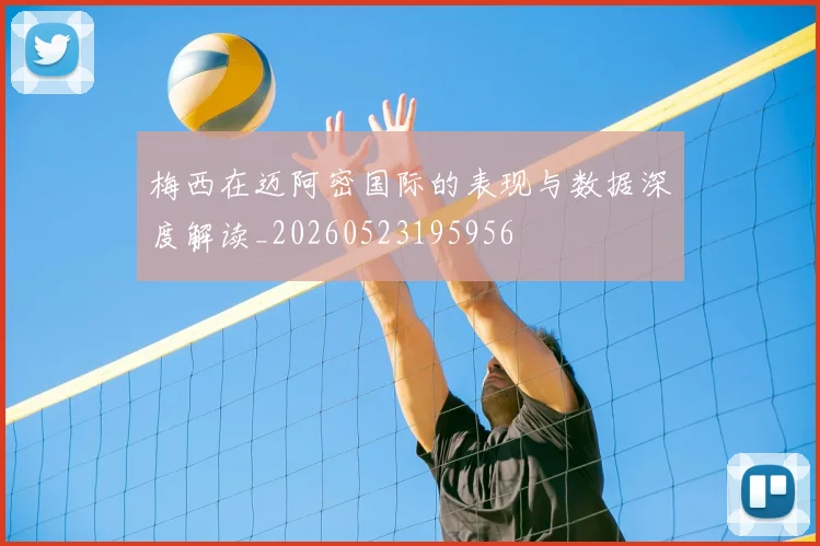 梅西在迈阿密国际的表现与数据深度解读_20260523195956