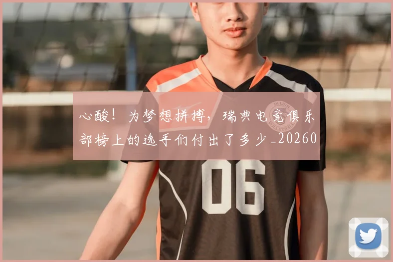 心酸！为梦想拼搏，瑞典电竞俱乐部榜上的选手们付出了多少_20260704174129_20260723172244