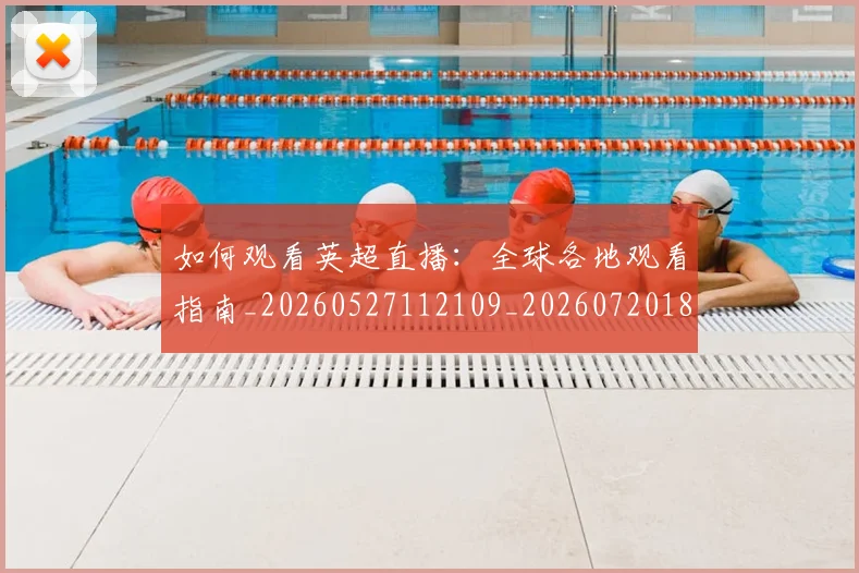 如何观看英超直播:全球各地观看指南_20260527112109_20260720183528