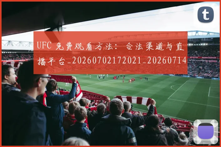 UFC 免费观看方法:合法渠道与直播平台_20260702172021_20260714215306