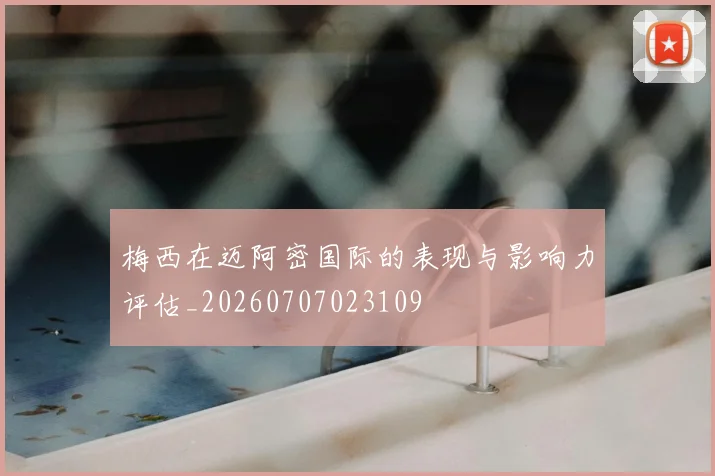 梅西在迈阿密国际的表现与影响力评估_20260707023109