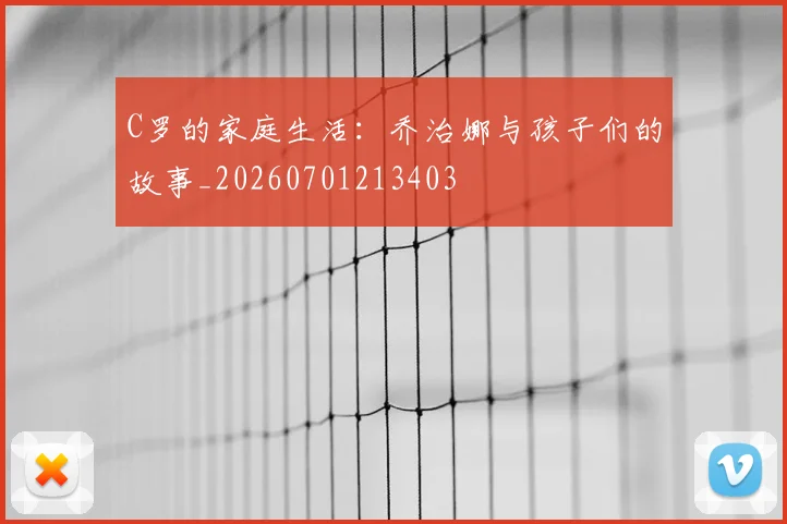 C罗的家庭生活：乔治娜与孩子们的故事_20260701213403