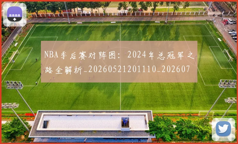 NBA季后赛对阵图:2024年总冠军之路全解析_20260521201110_20260702164711_20260715182208