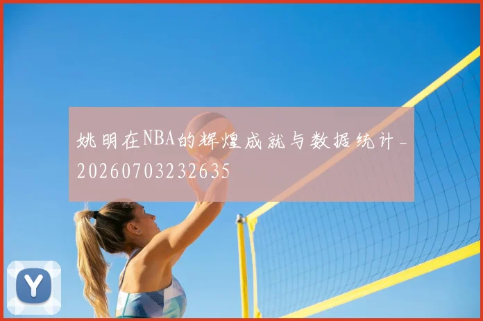姚明在NBA的辉煌成就与数据统计_20260703232635