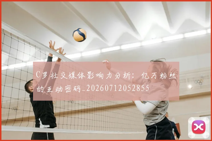 C罗社交媒体影响力分析:亿万粉丝的互动密码_20260712052855