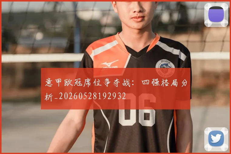 意甲欧冠席位争夺战:四强格局分析_20260528192932
