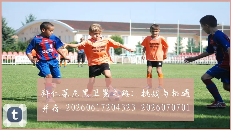 拜仁慕尼黑卫冕之路:挑战与机遇并存_20260617204323_20260707014621