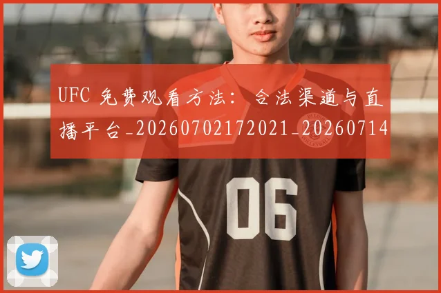 UFC 免费观看方法:合法渠道与直播平台_20260702172021_20260714215306