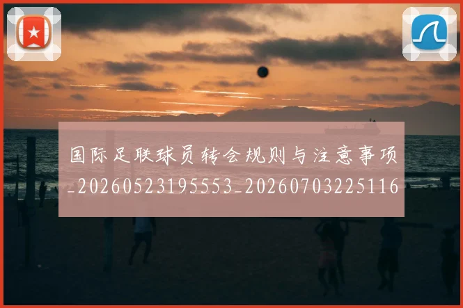 国际足联球员转会规则与注意事项_20260523195553_20260703225116