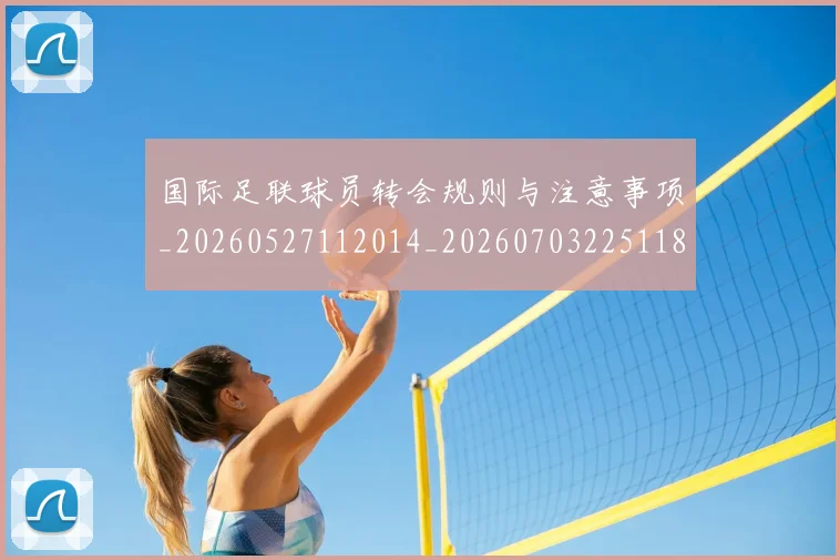国际足联球员转会规则与注意事项_20260527112014_20260703225118