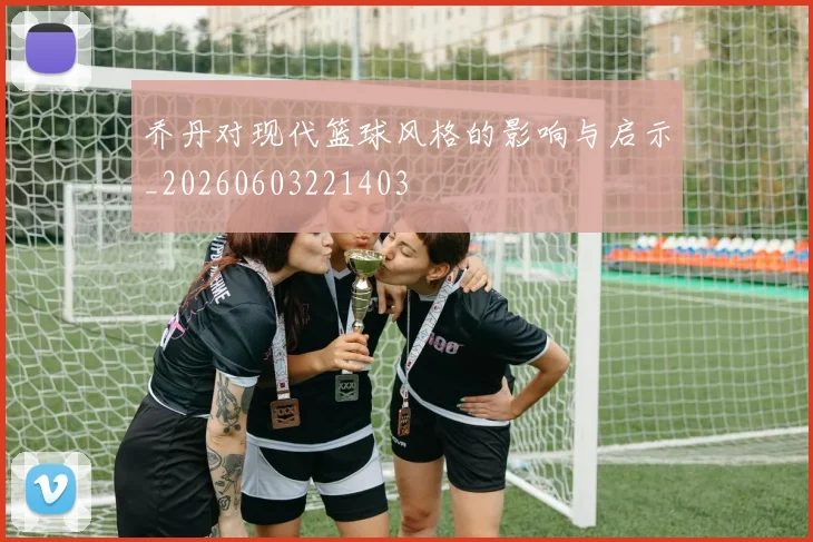 乔丹对现代篮球风格的影响与启示_20260603221403